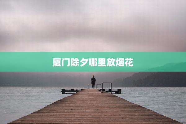 厦门除夕哪里放烟花