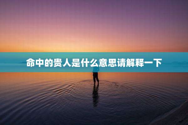 命中的贵人是什么意思请解释一下