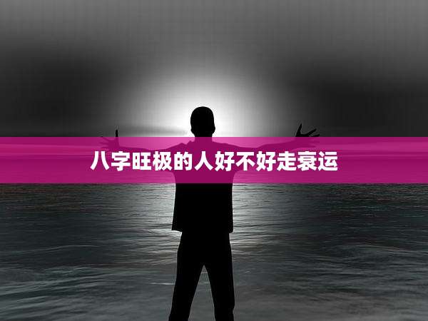 八字旺极的人好不好走衰运