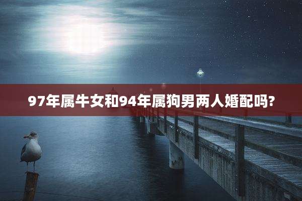 97年属牛女和94年属狗男两人婚配吗?