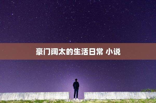 豪门阔太的生活日常 小说