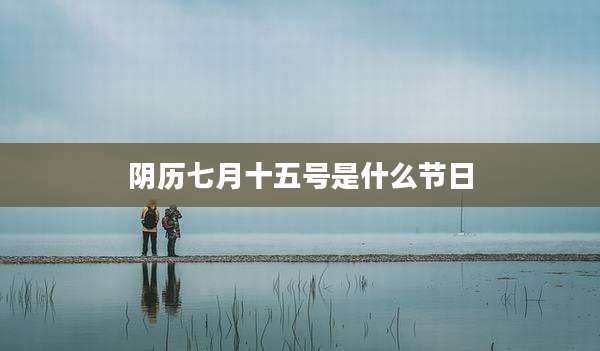 阴历七月十五号是什么节日