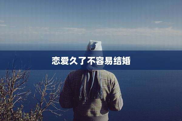 恋爱久了不容易结婚
