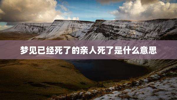 梦见已经死了的亲人死了是什么意思