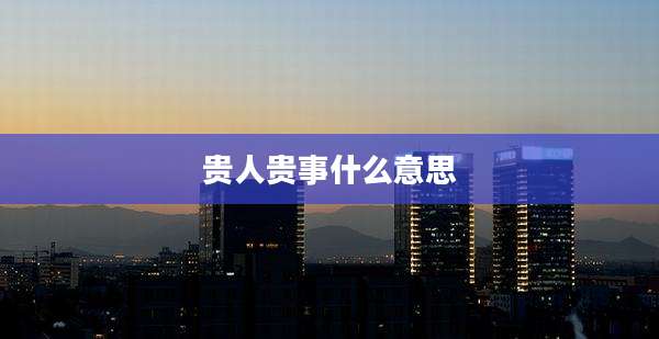 贵人贵事什么意思