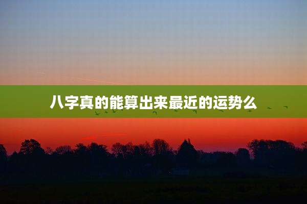 八字真的能算出来最近的运势么