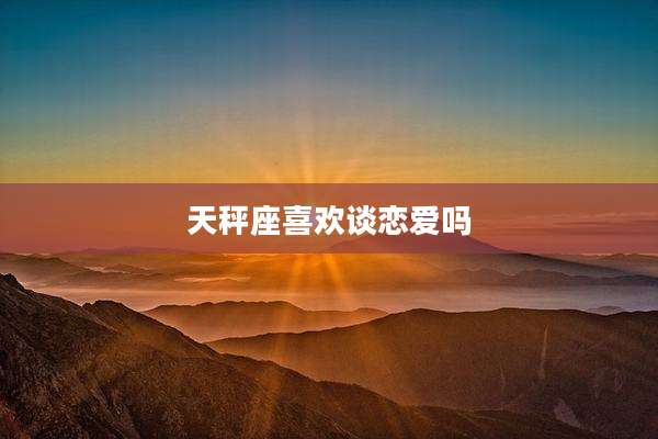 天秤座喜欢谈恋爱吗