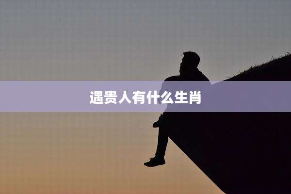 遇贵人有什么生肖