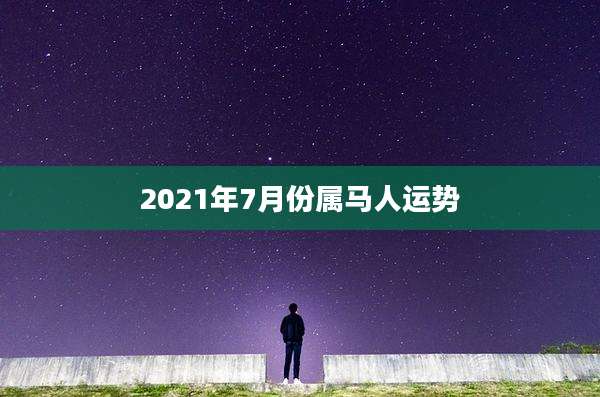 2021年7月份属马人运势