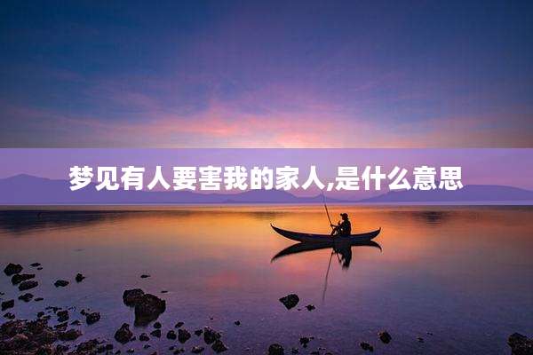 梦见有人要害我的家人,是什么意思