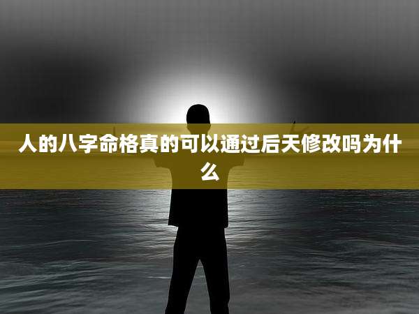 人的八字命格真的可以通过后天修改吗为什么