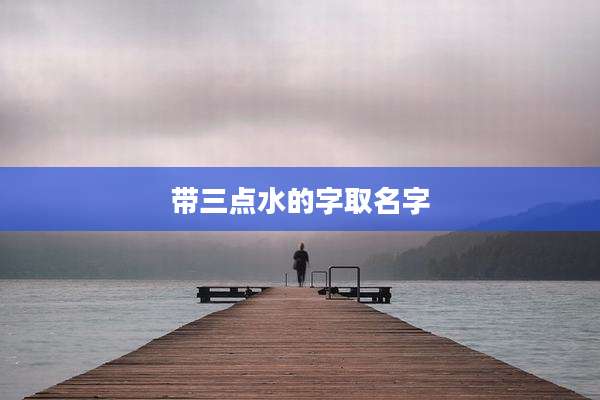 带三点水的字取名字