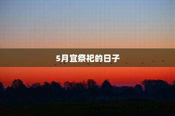 5月宜祭祀的日子
