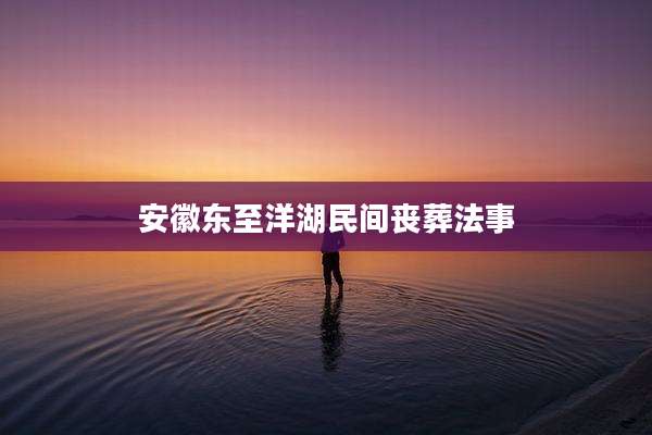 安徽东至洋湖民间丧葬法事