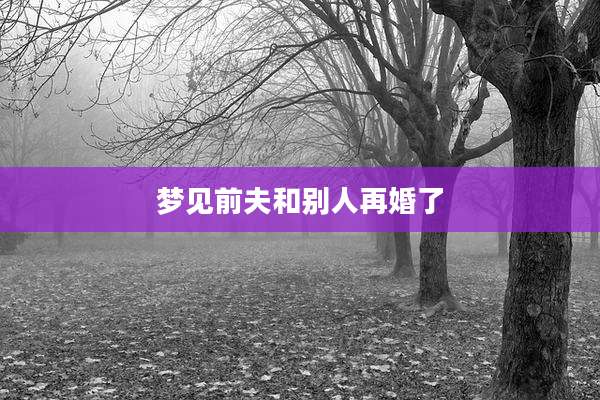 梦见前夫和别人再婚了