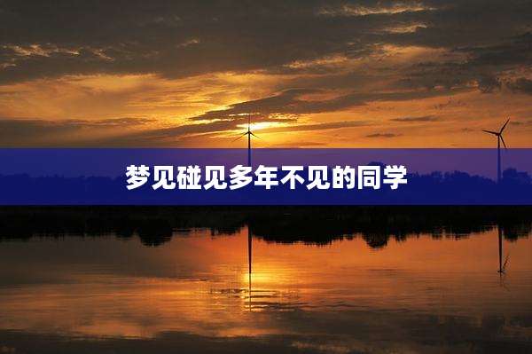 梦见碰见多年不见的同学