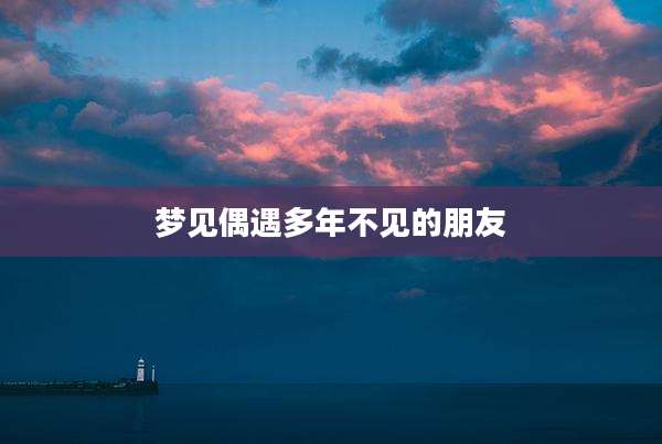 梦见偶遇多年不见的朋友