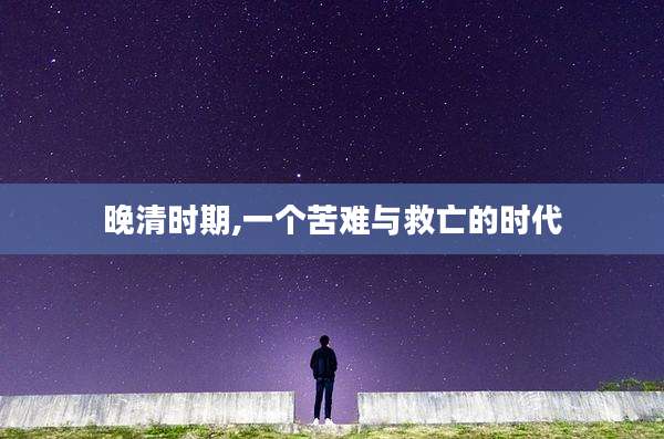 晚清时期,一个苦难与救亡的时代