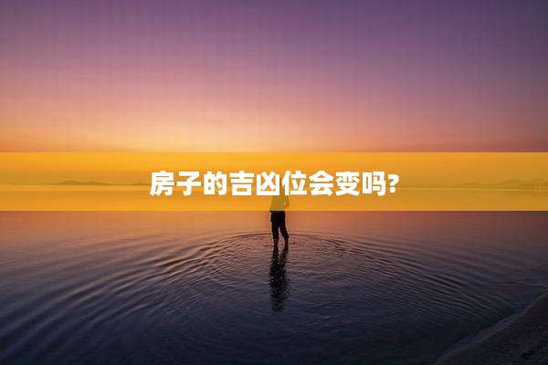 房子的吉凶位会变吗?