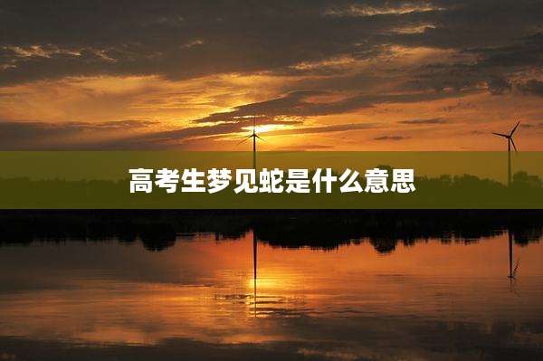 高考生梦见蛇是什么意思