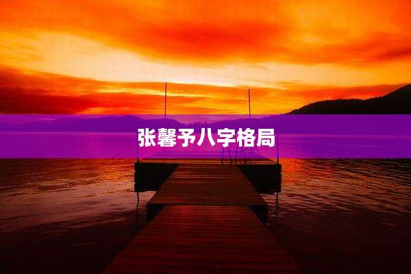 张馨予八字格局
