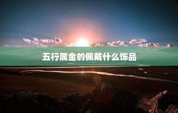 五行属金的佩戴什么饰品