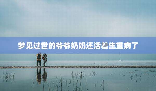 梦见过世的爷爷奶奶还活着生重病了