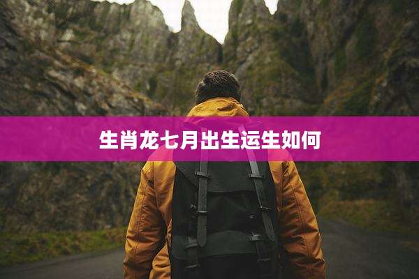 生肖龙七月出生运生如何