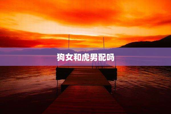 狗女和虎男配吗