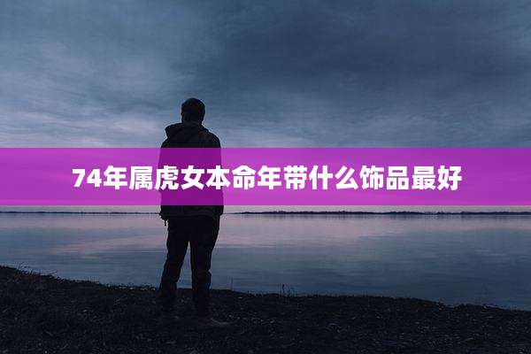 74年属虎女本命年带什么饰品最好