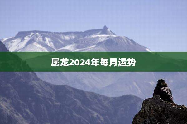 属龙2024年每月运势