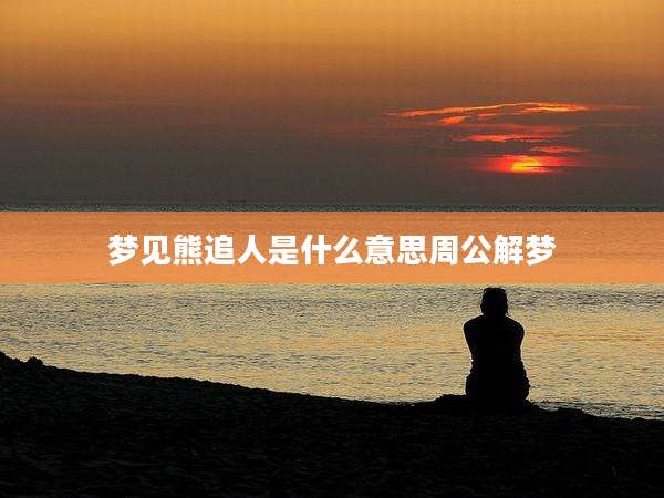 梦见熊追人是什么意思周公解梦