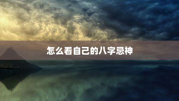 怎么看自己的八字忌神