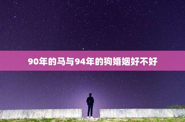90年的马与94年的狗婚姻好不好