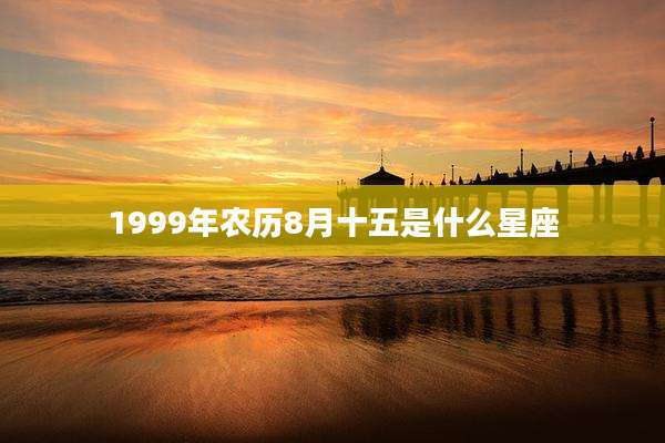 1999年农历8月十五是什么星座