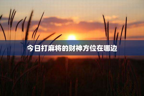 今日打麻将的财神方位在哪边