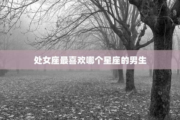 处女座最喜欢哪个星座的男生