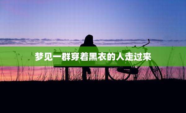 梦见一群穿着黑衣的人走过来