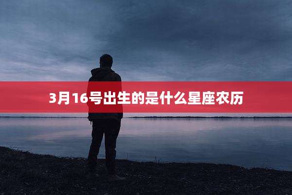 3月16号出生的是什么星座农历