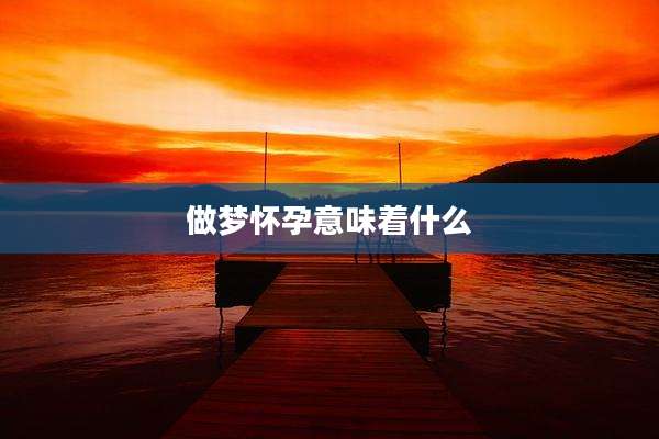 做梦怀孕意味着什么