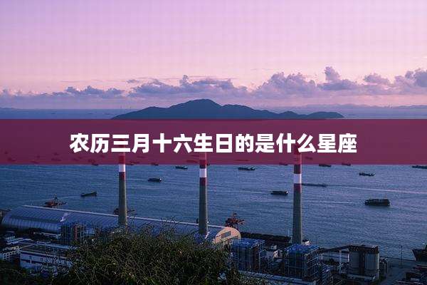 农历三月十六生日的是什么星座