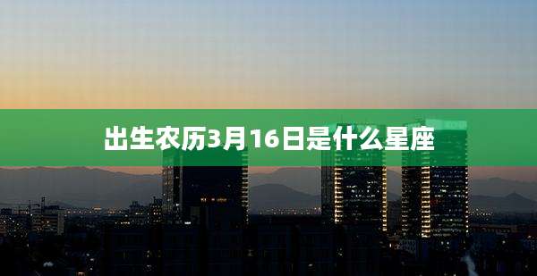 出生农历3月16日是什么星座