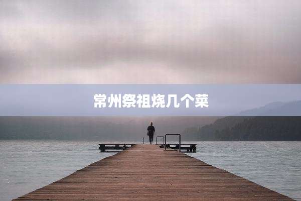 常州祭祖烧几个菜