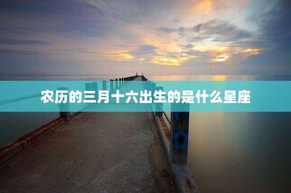 农历的三月十六出生的是什么星座