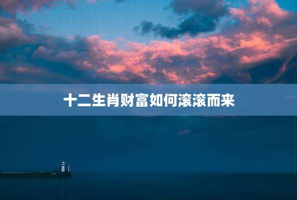 十二生肖财富如何滚滚而来