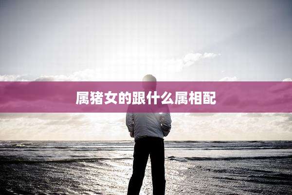 属猪女的跟什么属相配