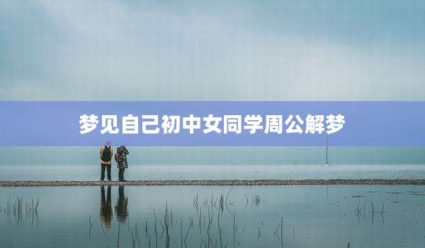 梦见自己初中女同学周公解梦