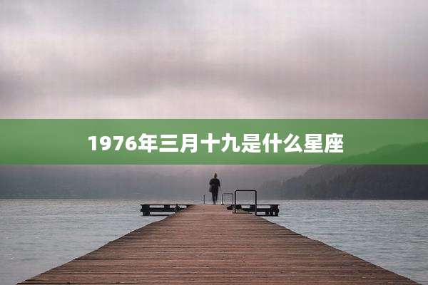 1976年三月十九是什么星座