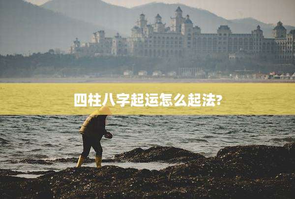 四柱八字起运怎么起法?
