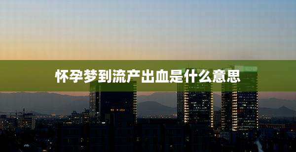 怀孕梦到流产出血是什么意思